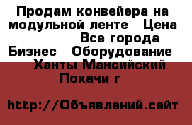 Продам конвейера на модульной ленте › Цена ­ 80 000 - Все города Бизнес » Оборудование   . Ханты-Мансийский,Покачи г.